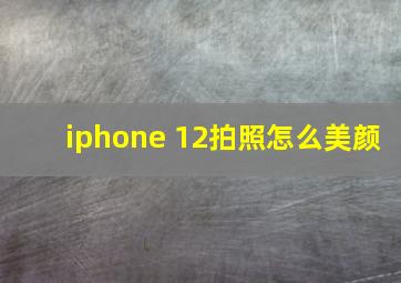 iphone 12拍照怎么美颜